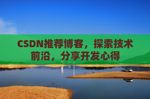 CSDN推荐博客，探索技术前沿，分享开发心得